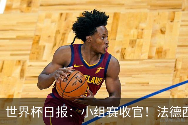 世界杯日报：小组赛收官！法德西荷葡半区绞杀+韩国伊朗出局