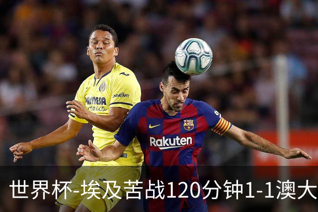 世界杯-埃及苦战120分钟1-1澳大利亚 点球4-2获胜晋级