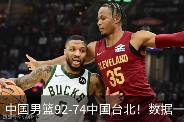 中国男篮92-74中国台北！数据一目了然 并不是胡金秋 最大功臣是他