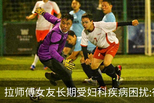 拉师傅女友长期受妇科疾病困扰:很多女性经历这些 治疗方案却很少