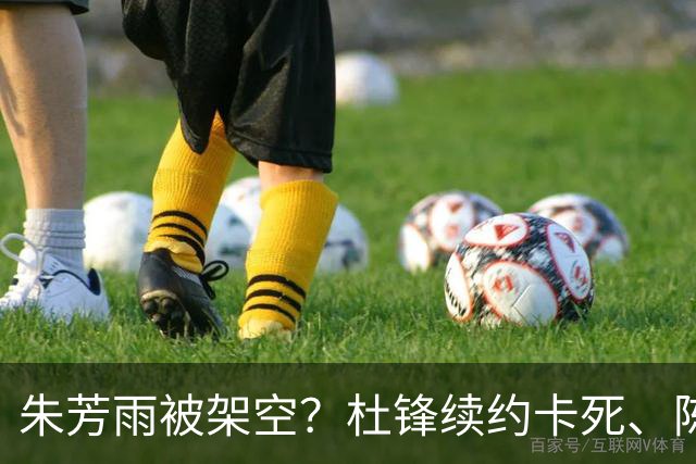朱芳雨被架空？杜锋续约卡死、陈海涛亲自接管，十一冠王这回比换帅还狠
