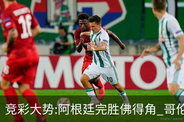 竞彩大势:阿根廷完胜佛得角 哥伦比亚赢球晋级