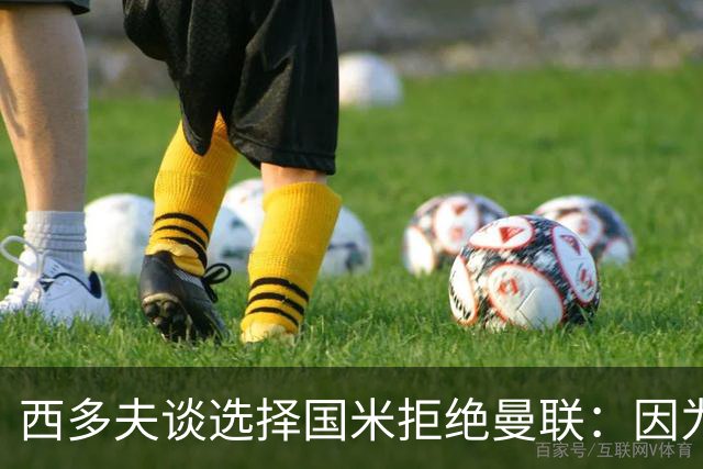 西多夫谈选择国米拒绝曼联：因为罗纳尔多当时在国米踢球